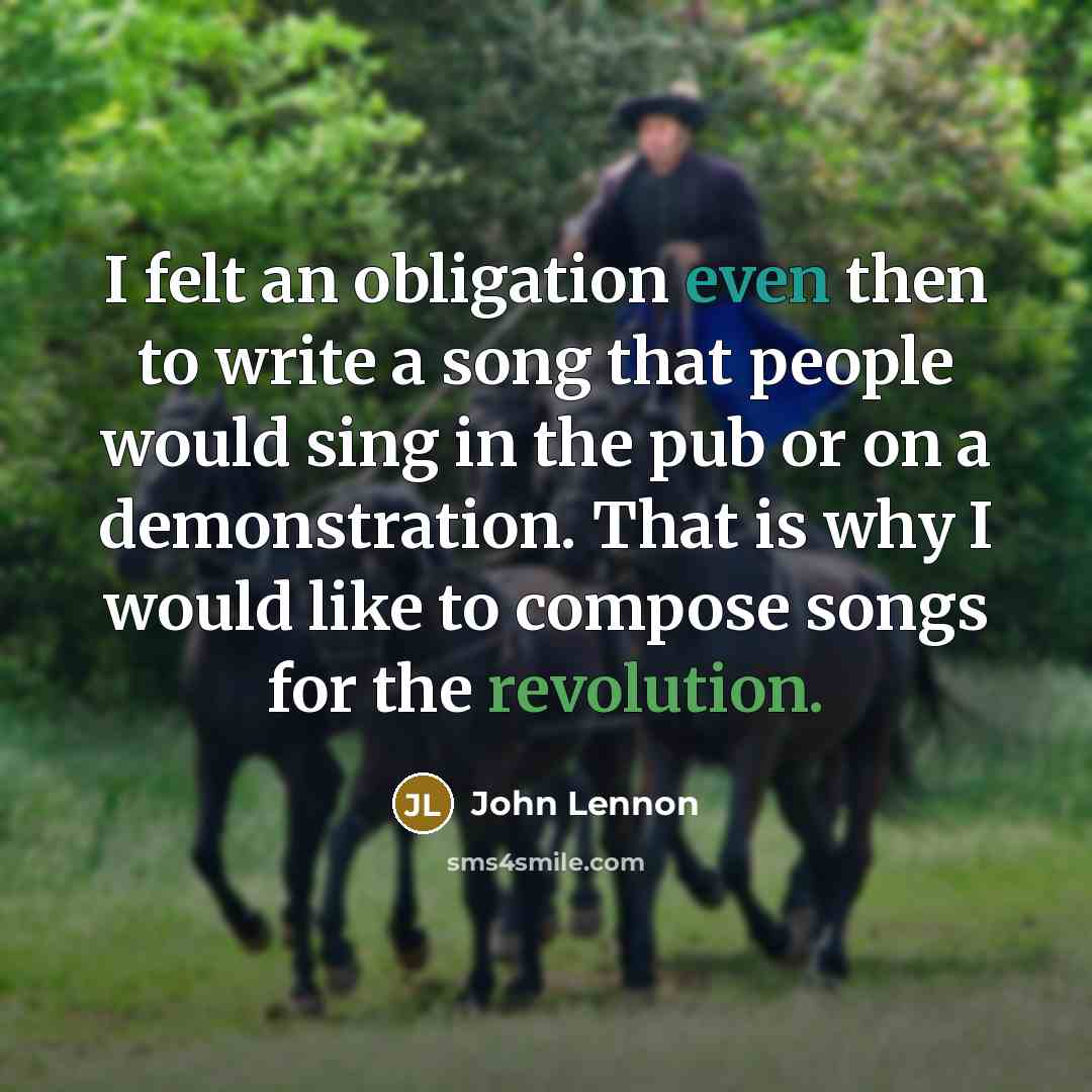 “I felt an obligation even then to write a song that people would sing in the pub or on a demonstration. That is why I would like to compose songs for the revolution.” quote by John Lennon