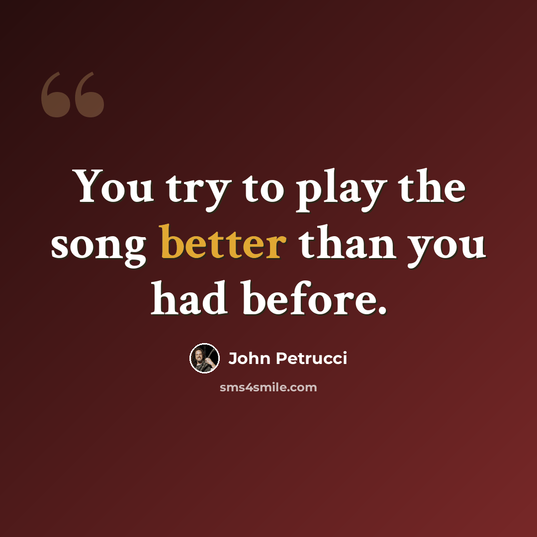 “You try to play the song better than you had before.” quote by John Petrucci