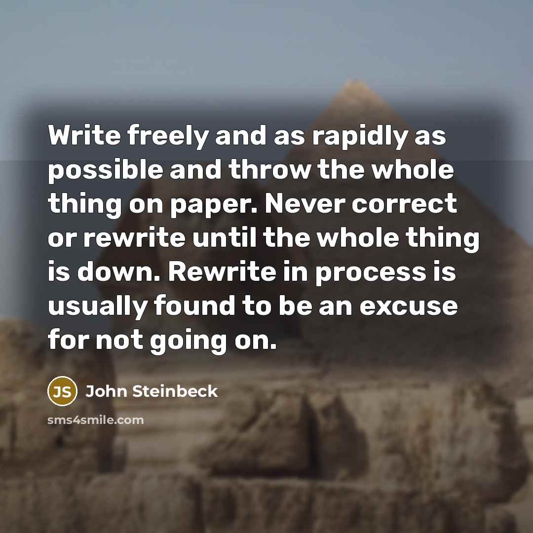 “Write freely and as rapidly as possible and throw the whole thing on paper. Never correct or rewrite until the whole thing is down. Rewrite in process is usually found to be an excuse for not going on.” quote by John Steinbeck
