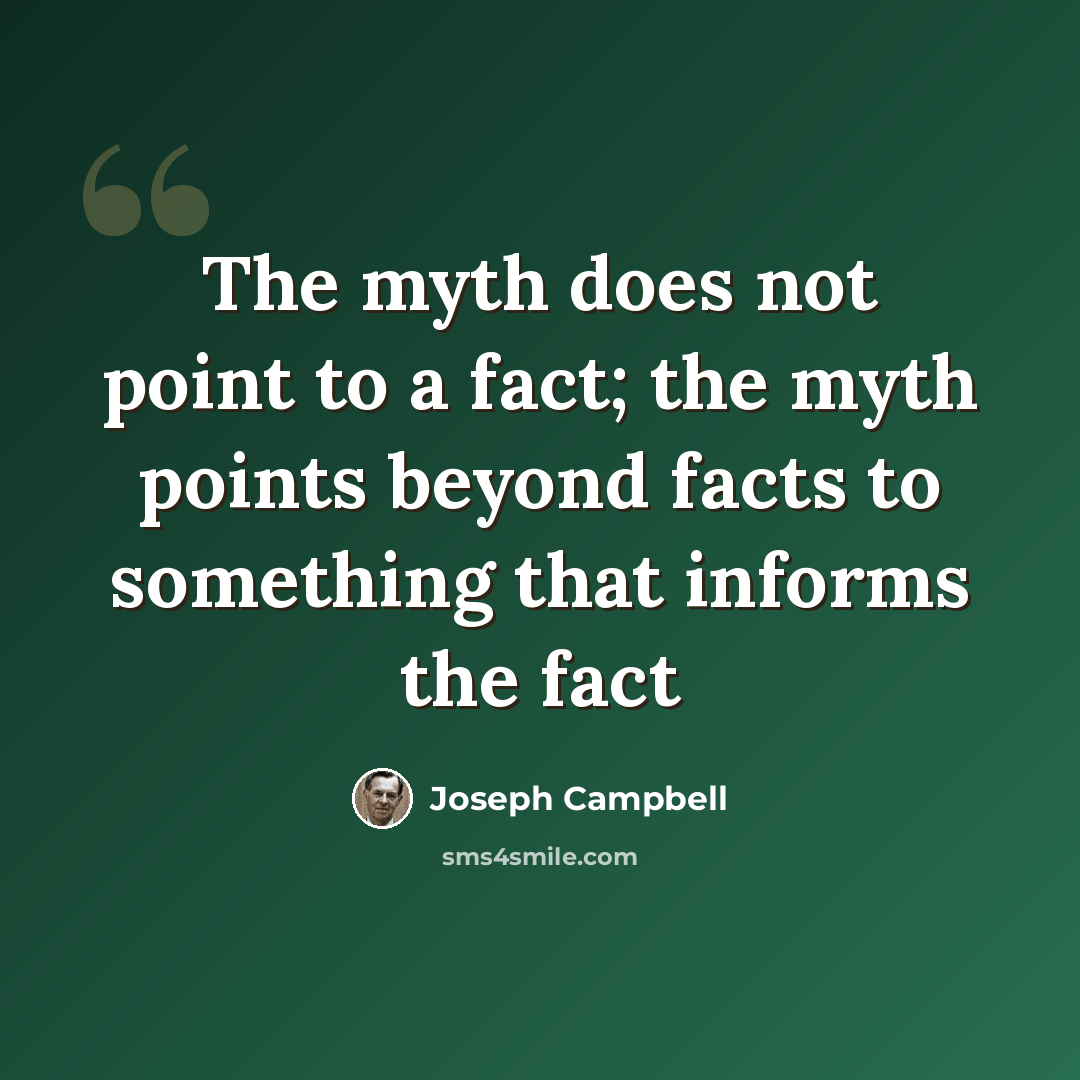 “The myth does not point to a fact; the myth points beyond facts to something that informs the fact” quote by Joseph Campbell