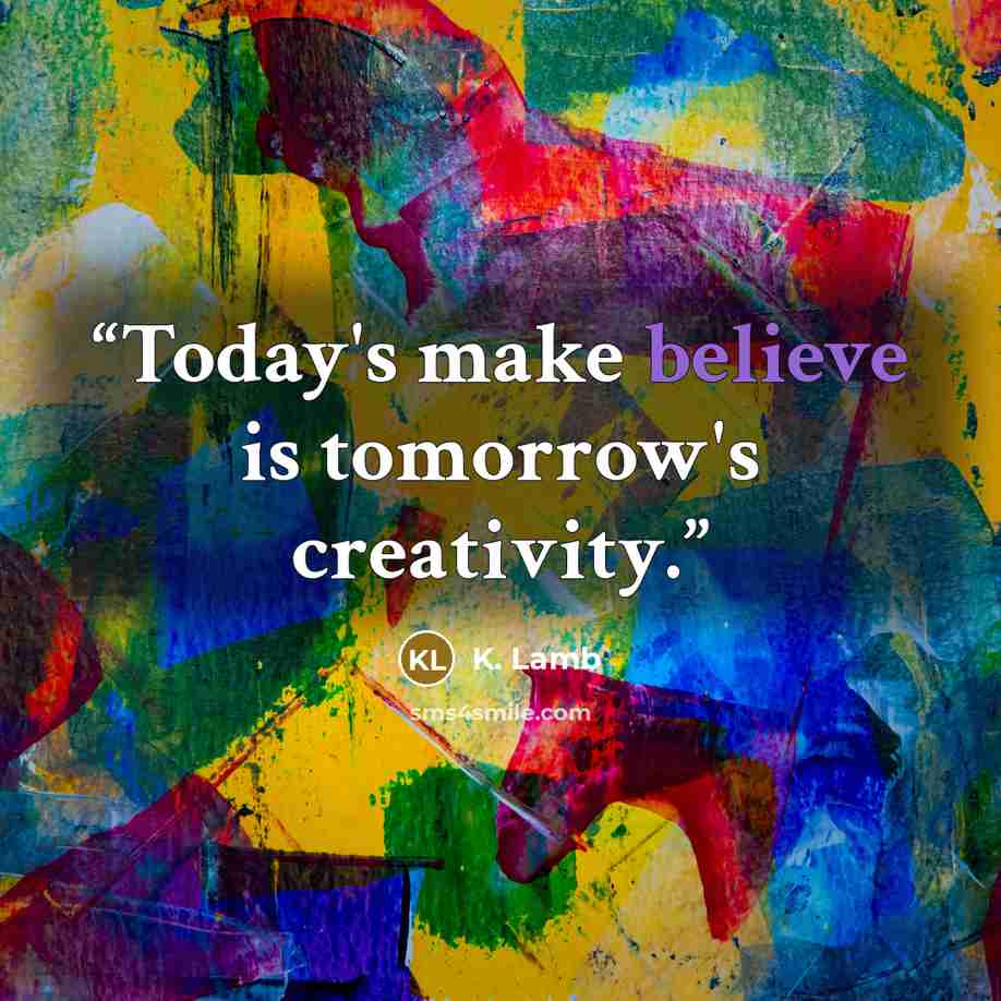 “Today's make believe is tomorrow's creativity.” quote by K. Lamb
