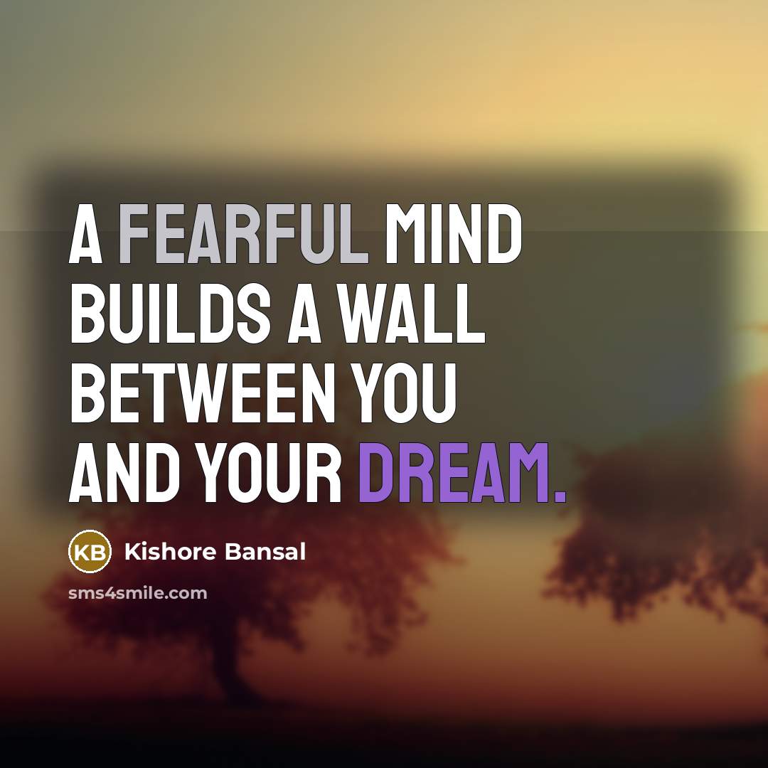 “A fearful mind builds a wall between you and your dream.” quote by Kishore Bansal