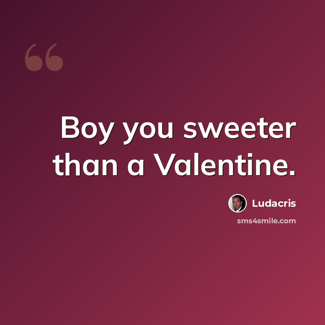 “Boy you sweeter than a Valentine.” quote by Ludacris