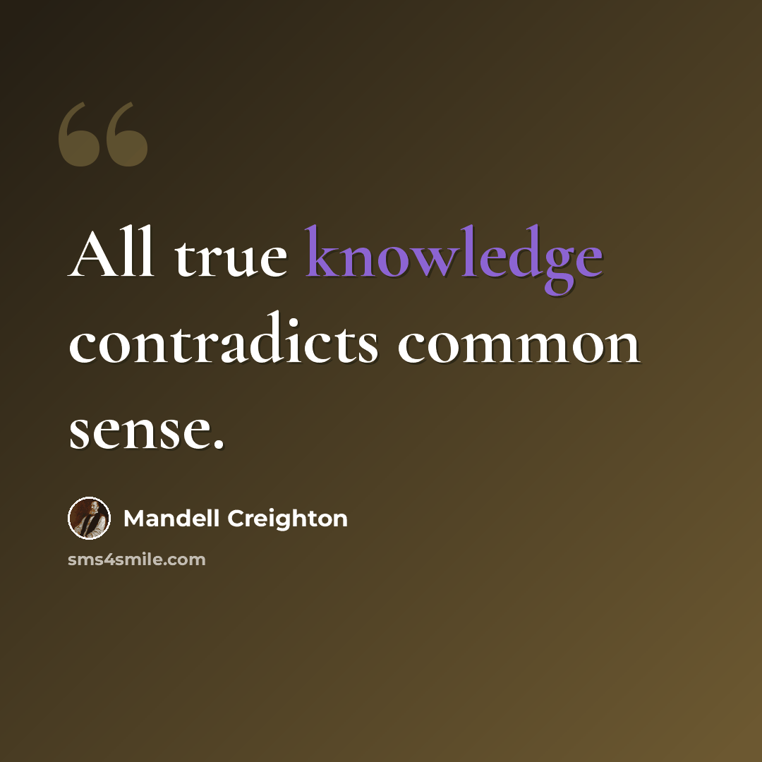 “All true knowledge contradicts common sense.” quote by Mandell Creighton