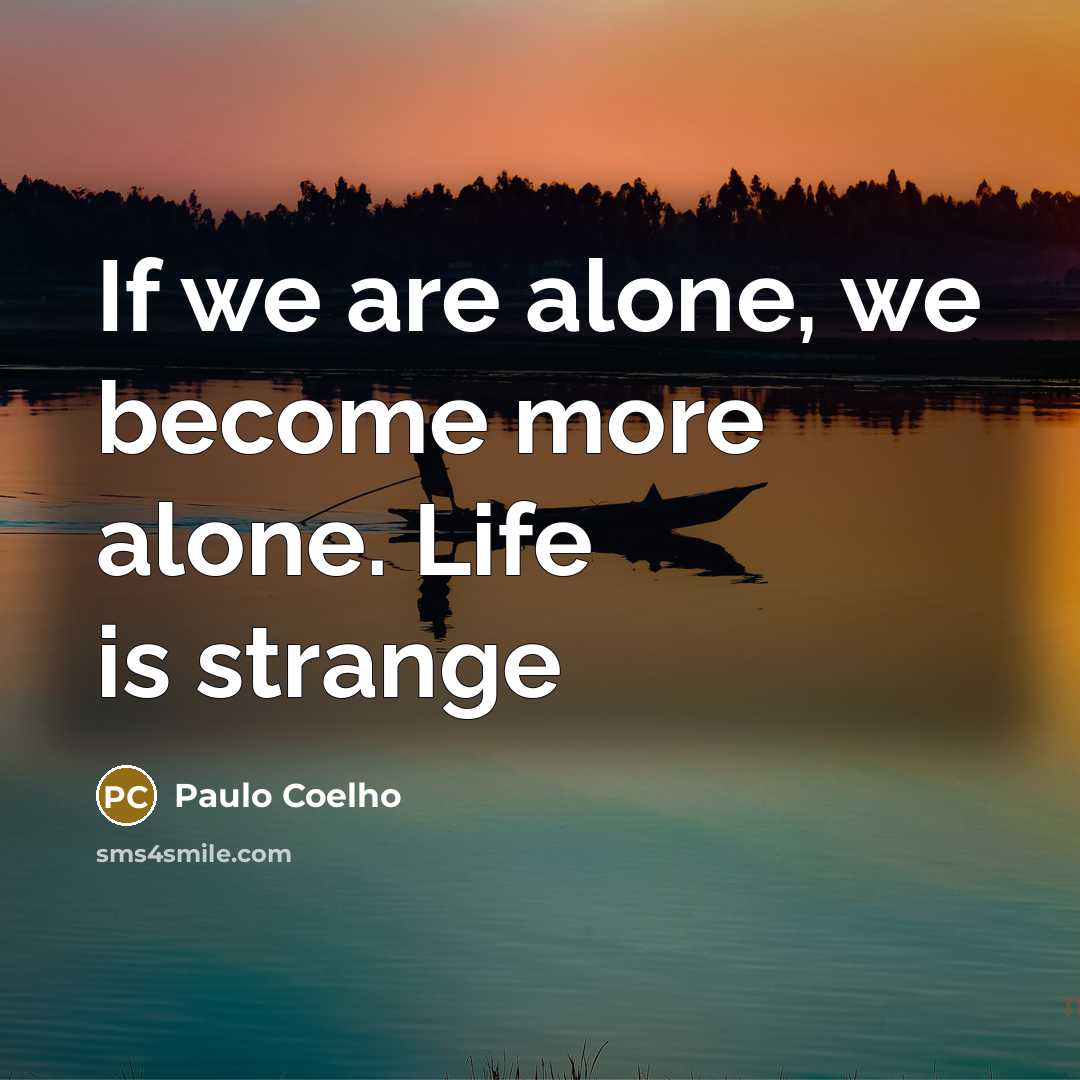 “If we are alone, we become more alone. Life is strange” quote by Paulo Coelho