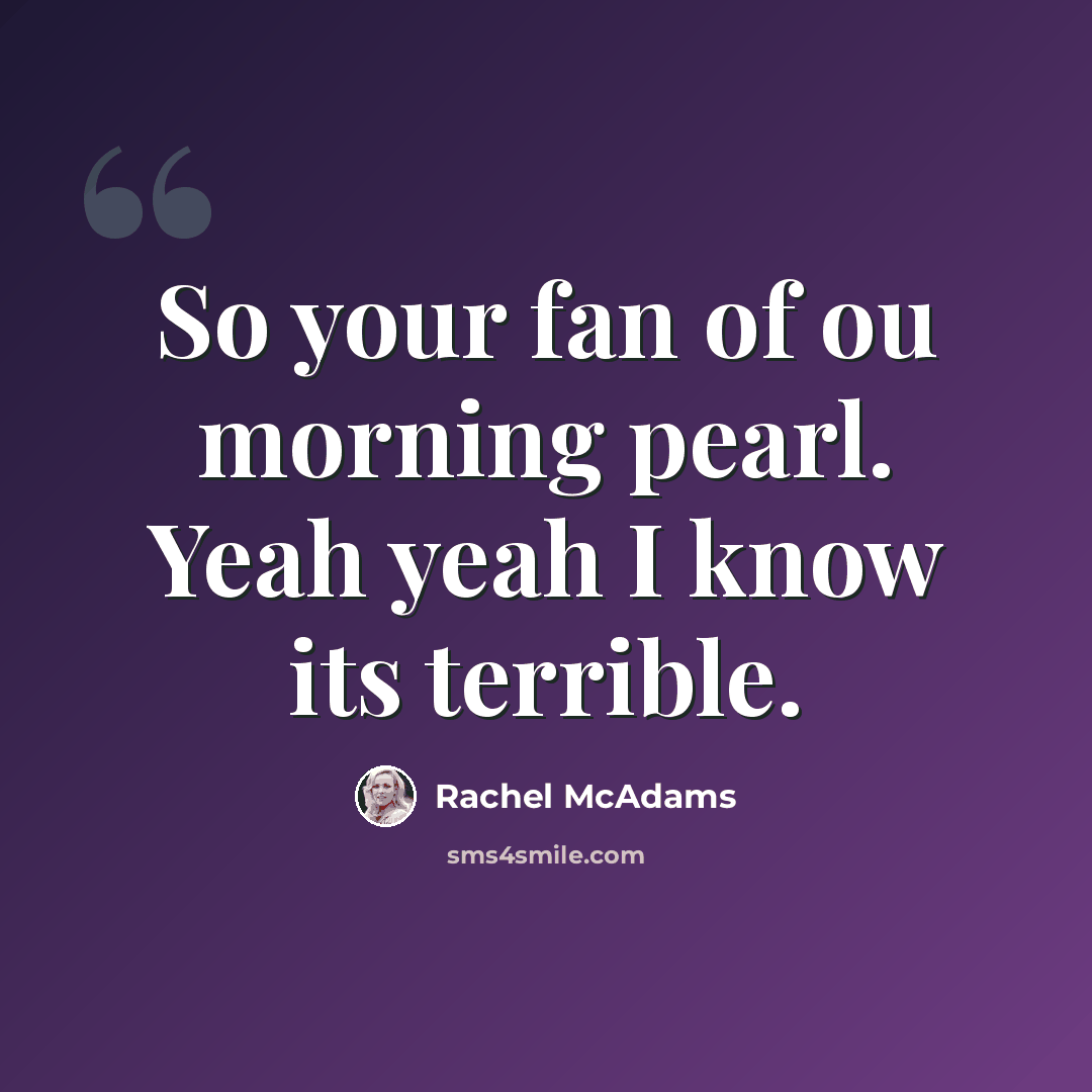 “So your fan of ou morning pearl. Yeah yeah I know its terrible.” quote by Rachel McAdams