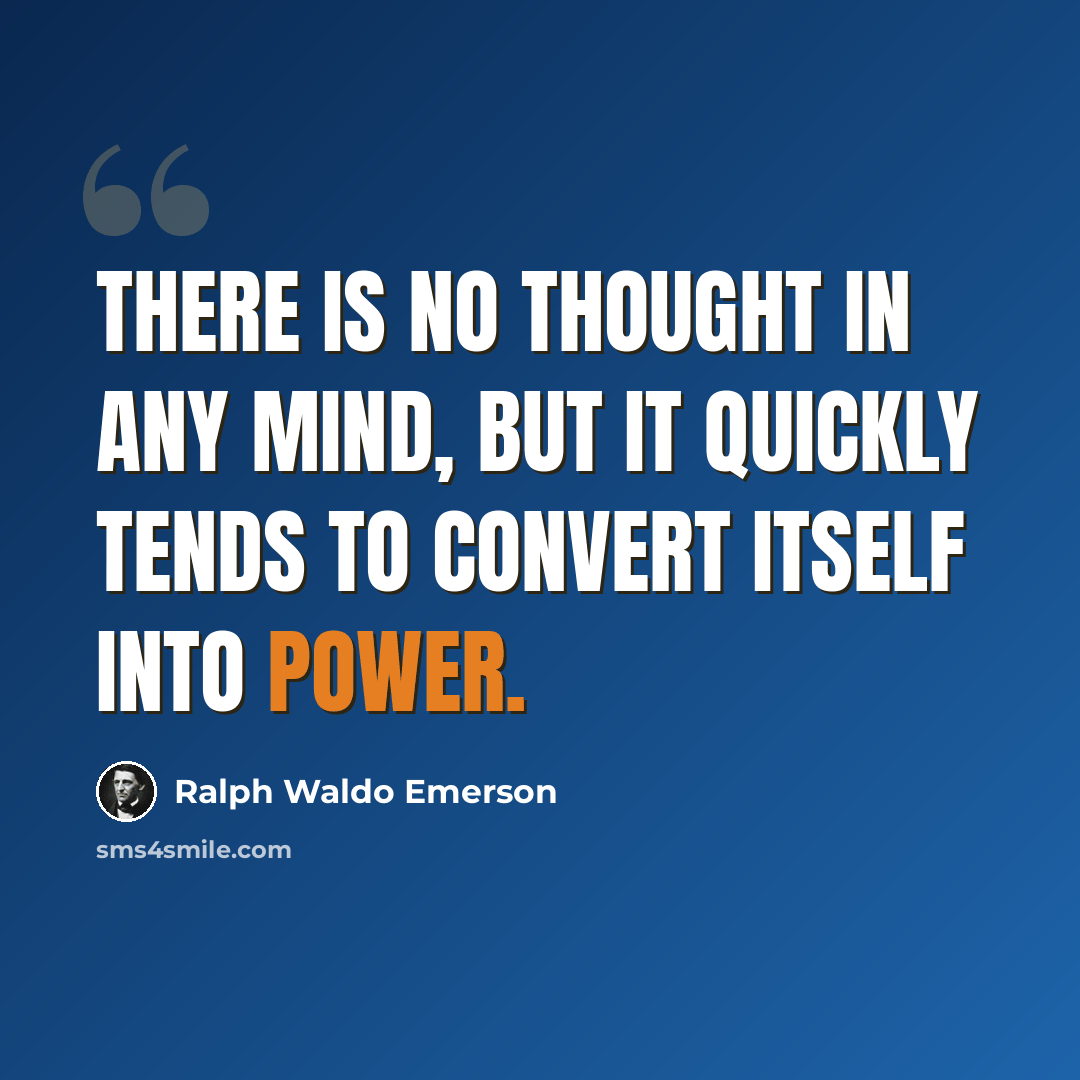 “There is no thought in any mind, but it quickly tends to convert itself into power.” quote by Ralph Waldo Emerson