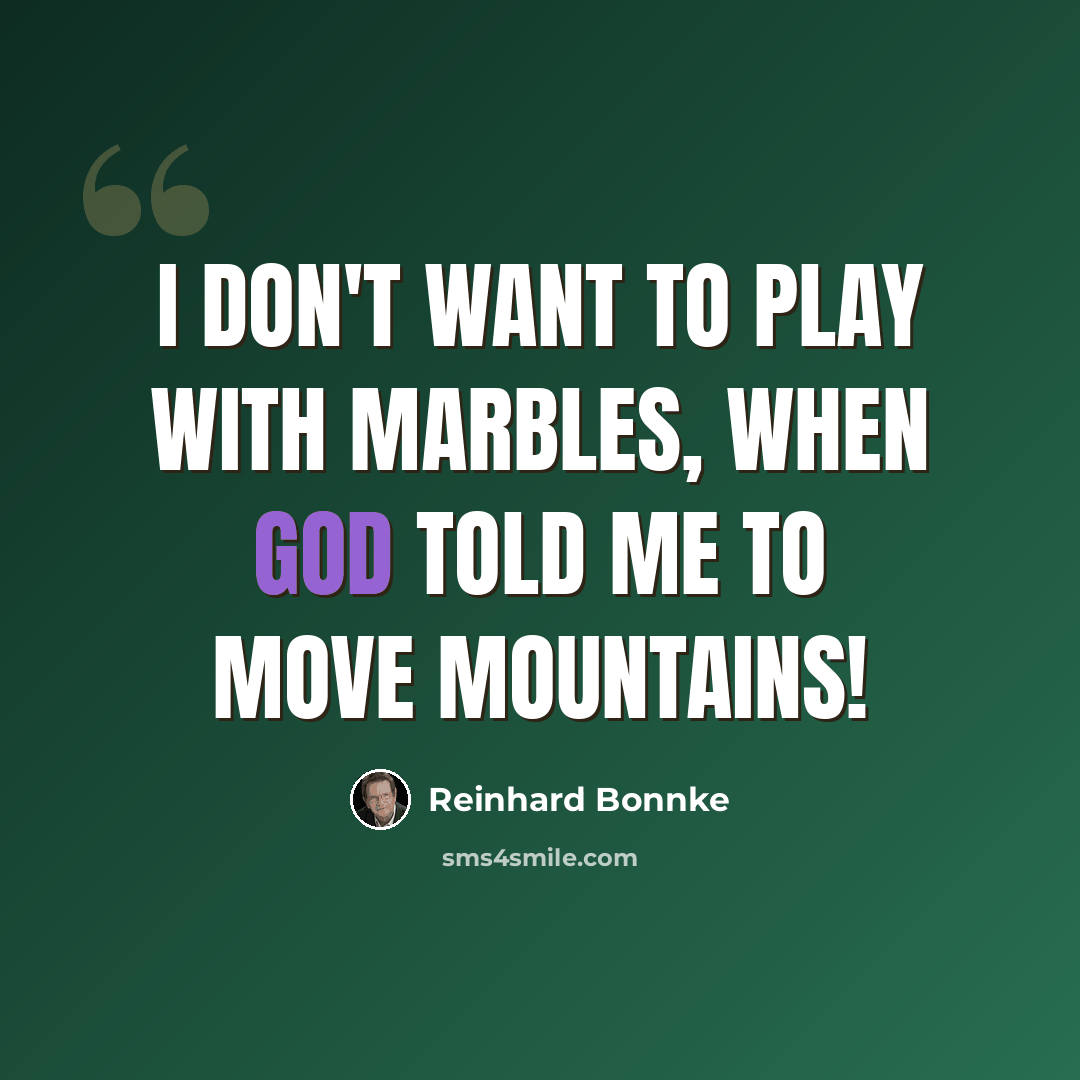 “I don't want to play with marbles, when God told me to move mountains!” quote by Reinhard Bonnke
