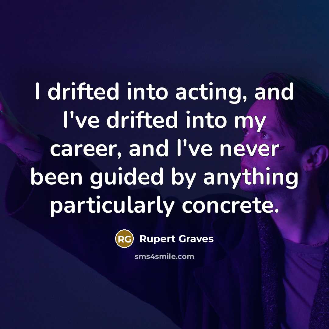 “I drifted into acting, and I've drifted into my career, and I've never been guided by anything particularly concrete.” quote by Rupert Graves