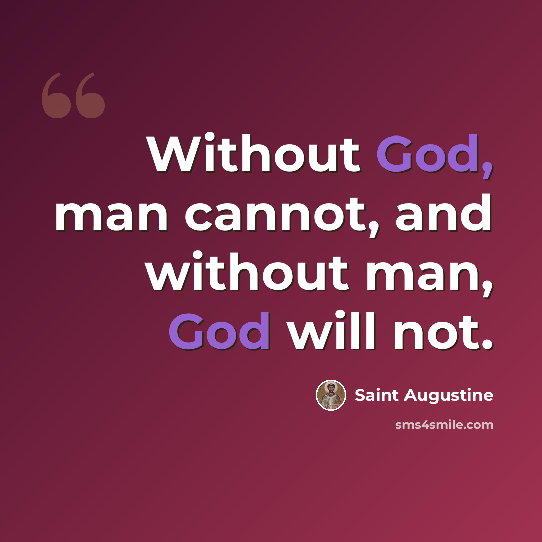 “Without God, man cannot, and without man, God will not.” quote by Saint Augustine