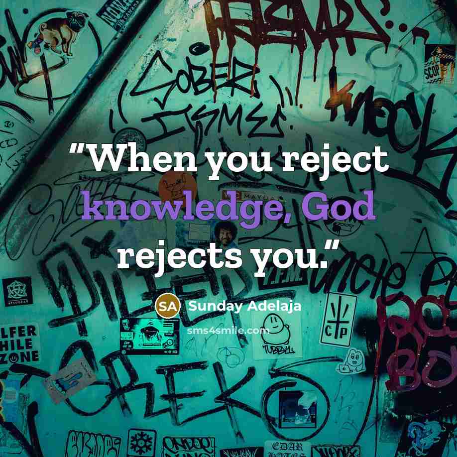 “When you reject knowledge, God rejects you.” quote by Sunday Adelaja