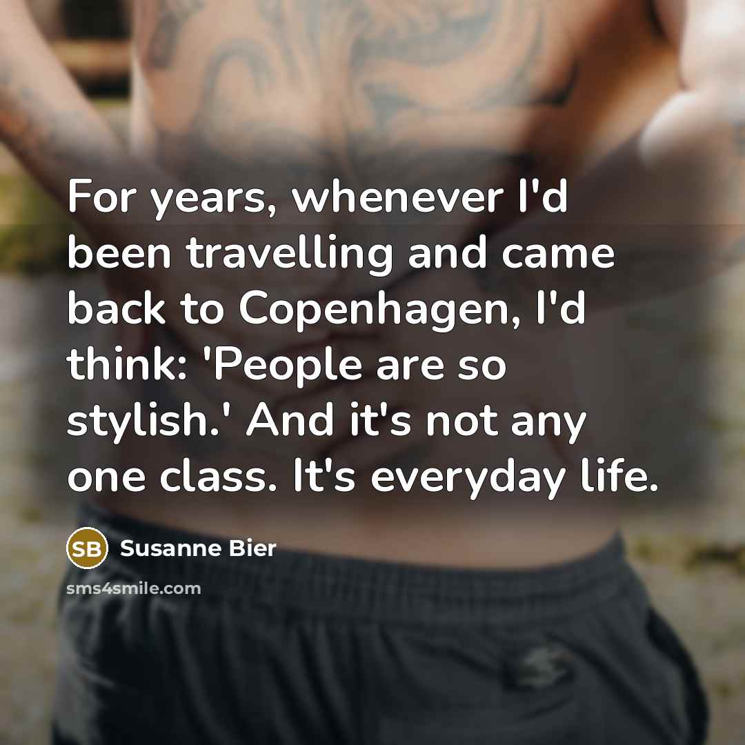 “For years, whenever I'd been travelling and came back to Copenhagen, I'd think: 'People are so stylish.' And it's not any one class. It's everyday life.” quote by Susanne Bier