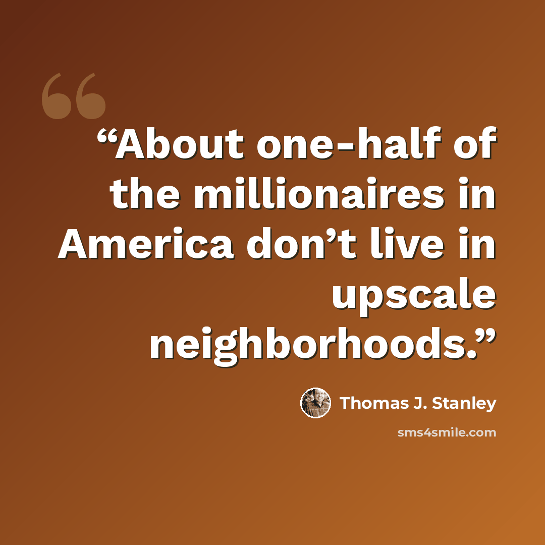 “About one-half of the millionaires in America don’t live in upscale neighborhoods.” quote by Thomas J. Stanley