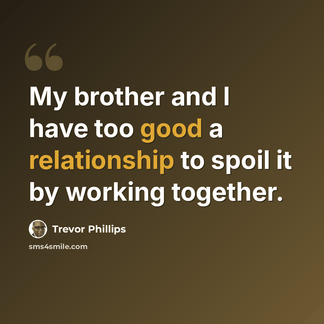“My brother and I have too good a relationship to spoil it by working together.” quote by Trevor Phillips