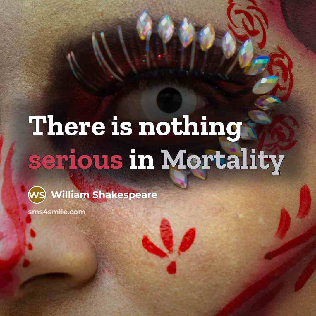 “There is nothing serious in Mortality” quote by William Shakespeare