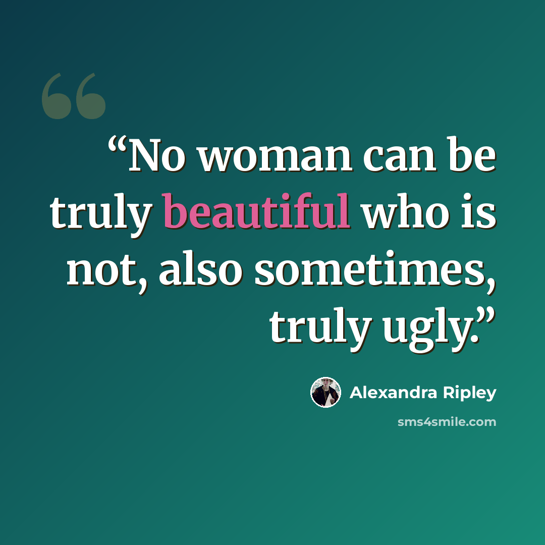 “No woman can be truly beautiful who is not, also sometimes, truly ugly.” quote by Alexandra Ripley