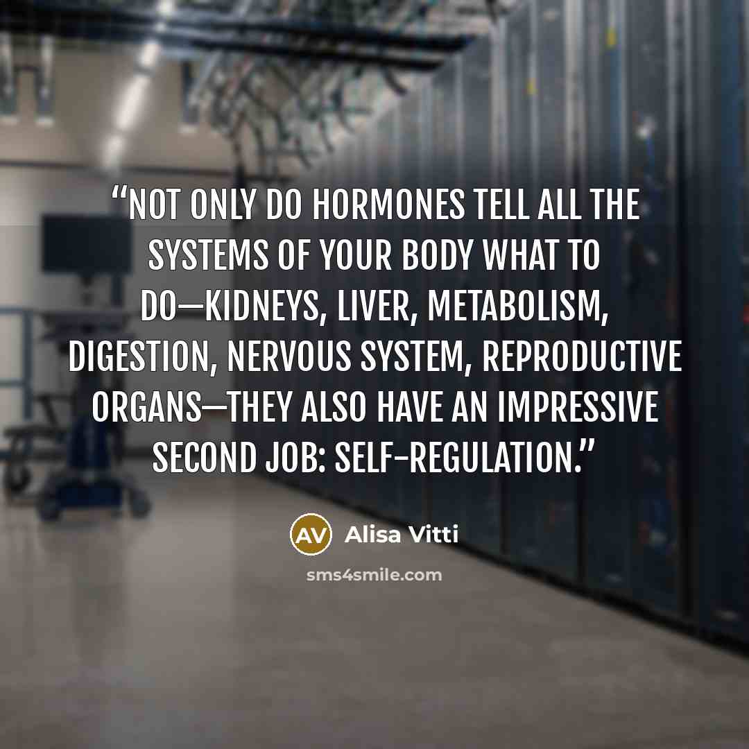 “Not only do hormones tell all the systems of your body what to do—kidneys, liver, metabolism, digestion, nervous system, reproductive organs—they also have an impressive second job: self-regulation.” quote by Alisa Vitti