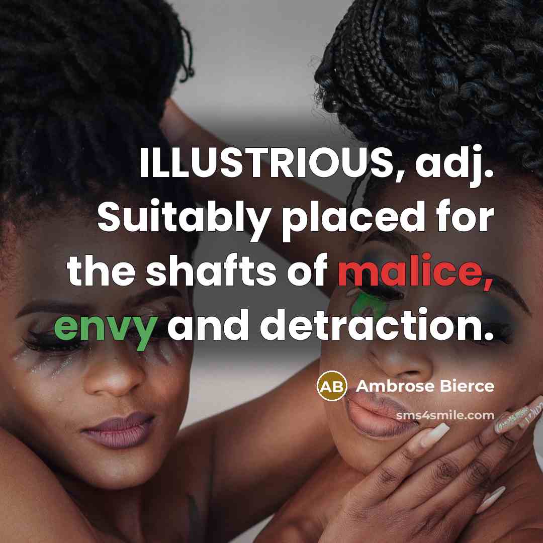 “ILLUSTRIOUS, adj. Suitably placed for the shafts of malice, envy and detraction.” quote by Ambrose Bierce