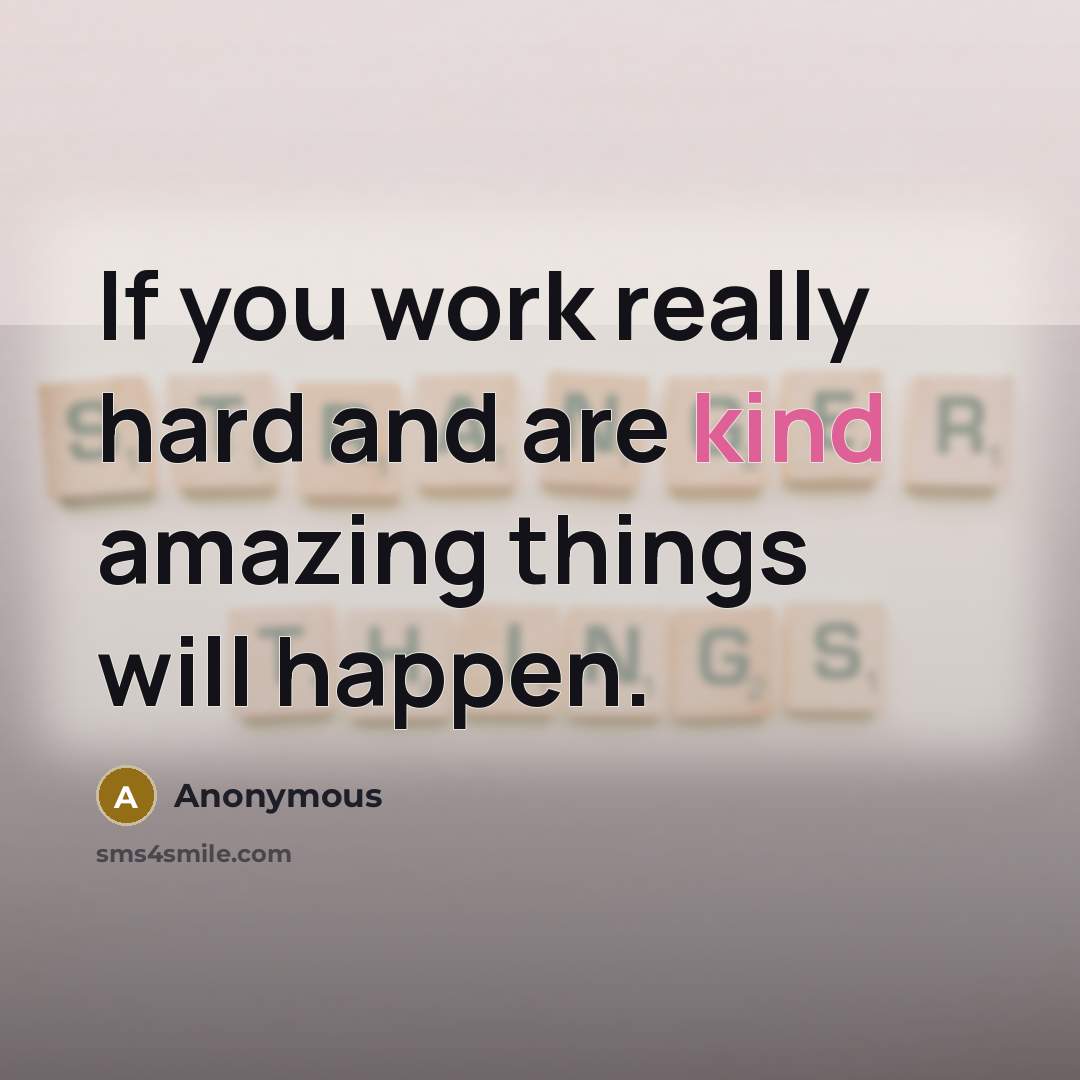“If you work really hard and are kind amazing things will happen.” quote by Anonymous