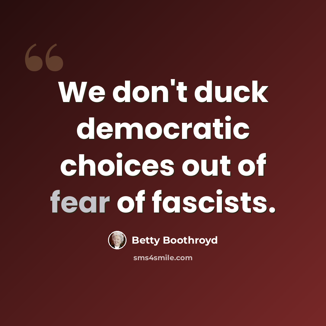 “We don't duck democratic choices out of fear of fascists.” quote by Betty Boothroyd