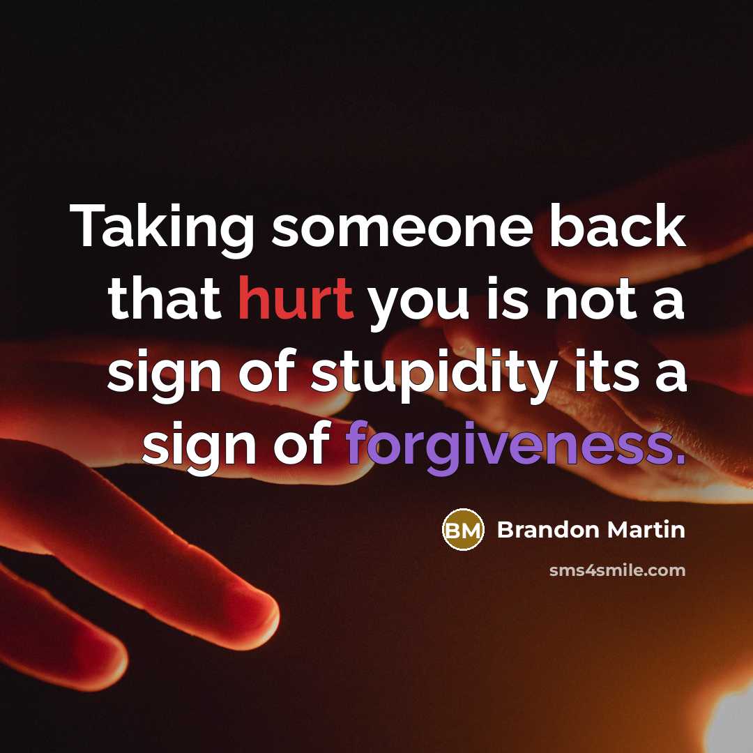 “Taking someone back that hurt you is not a sign of stupidity its a sign of forgiveness.” quote by Brandon Martin