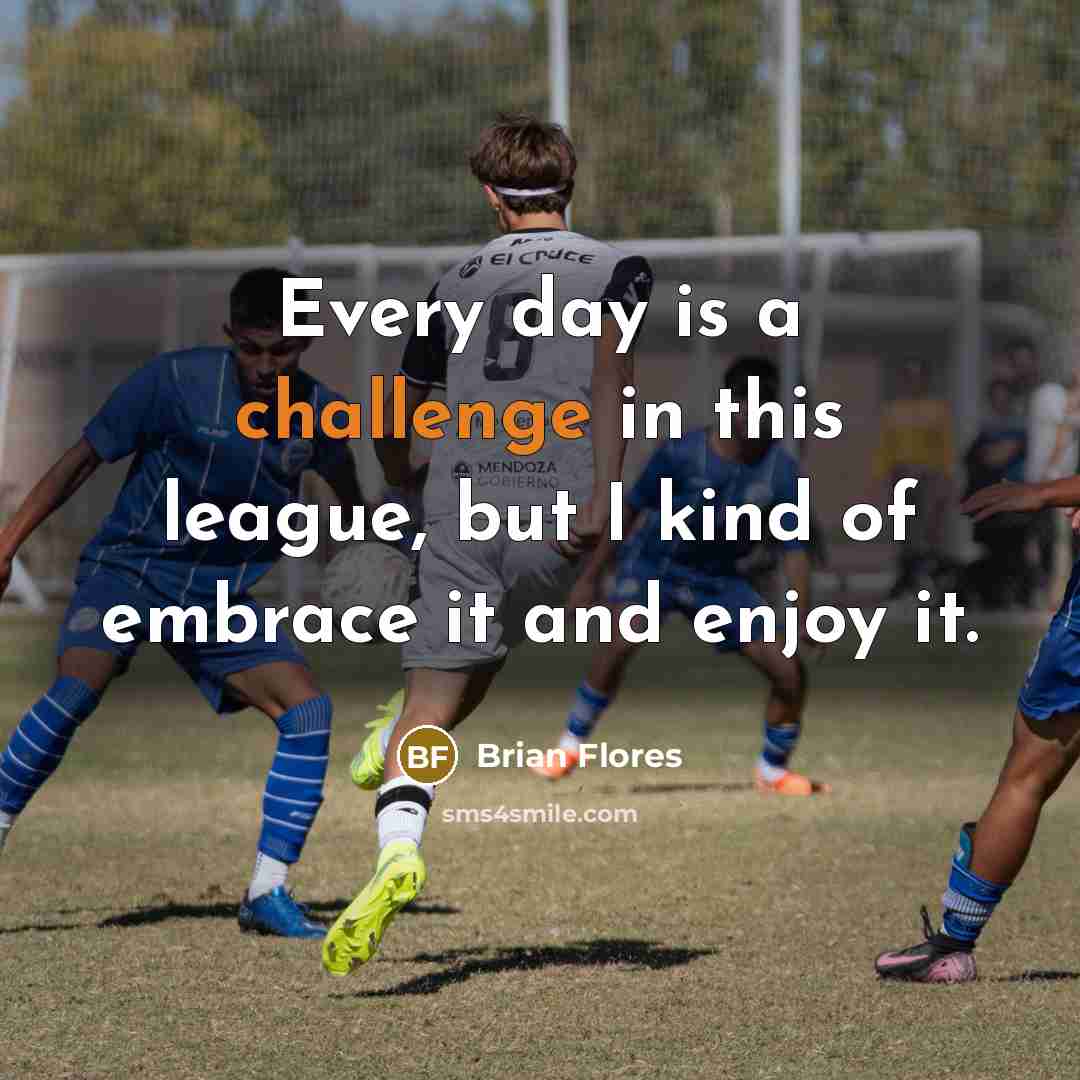 “Every day is a challenge in this league, but I kind of embrace it and enjoy it.” quote by Brian Flores