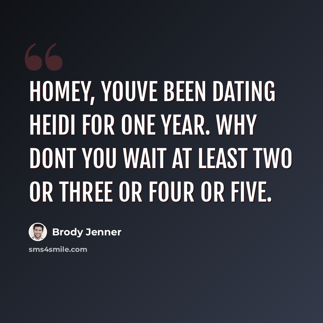 “Homey, youve been dating Heidi for one year. Why dont you wait at least two or three or four or five.” quote by Brody Jenner