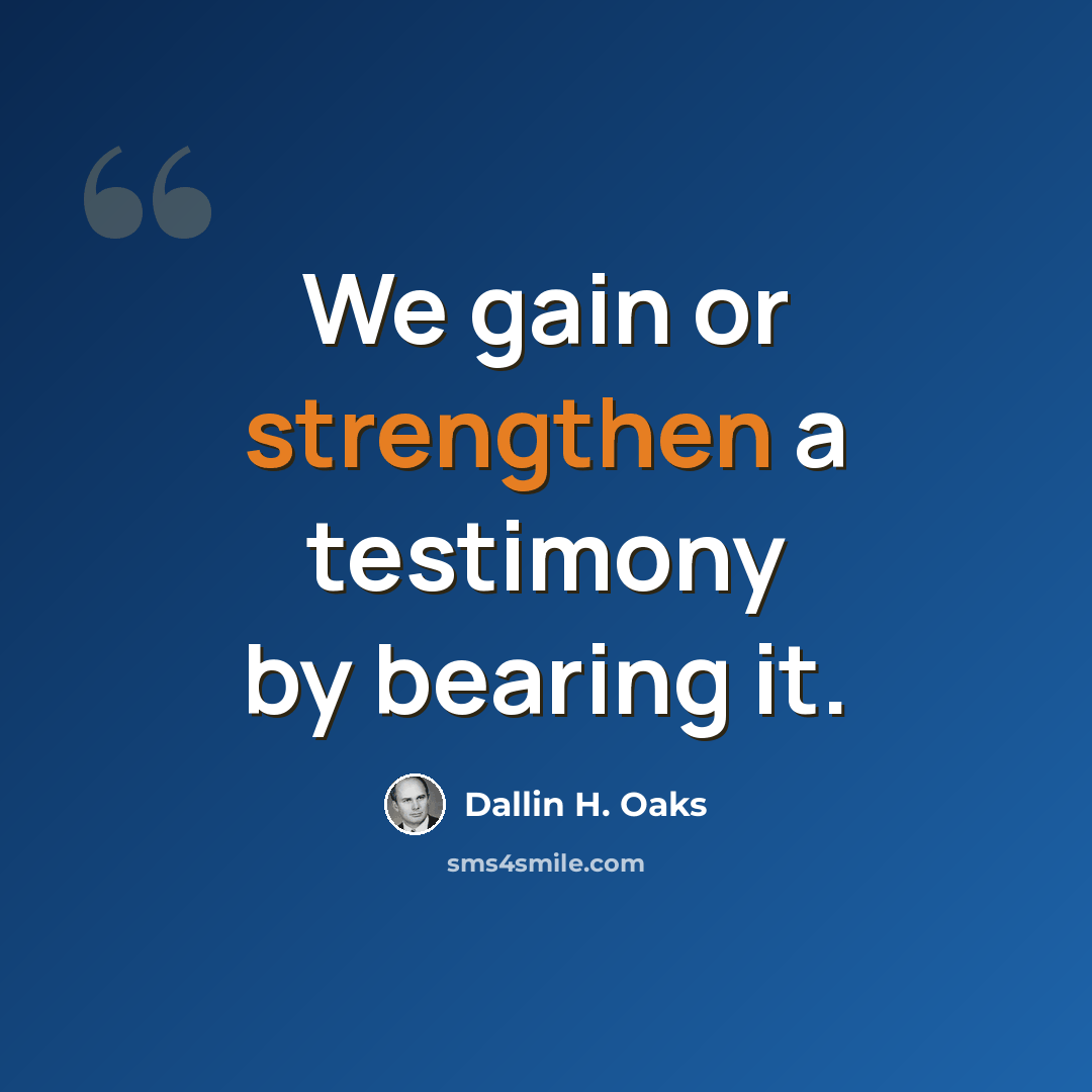 “We gain or strengthen a testimony by bearing it.” quote by Dallin H. Oaks