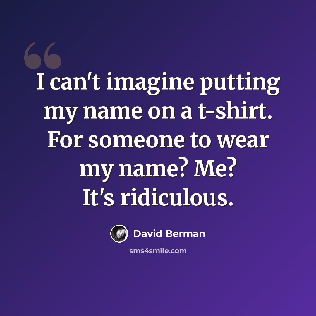 “I can't imagine putting my name on a t-shirt. For someone to wear my name? Me? It's ridiculous.” quote by David Berman
