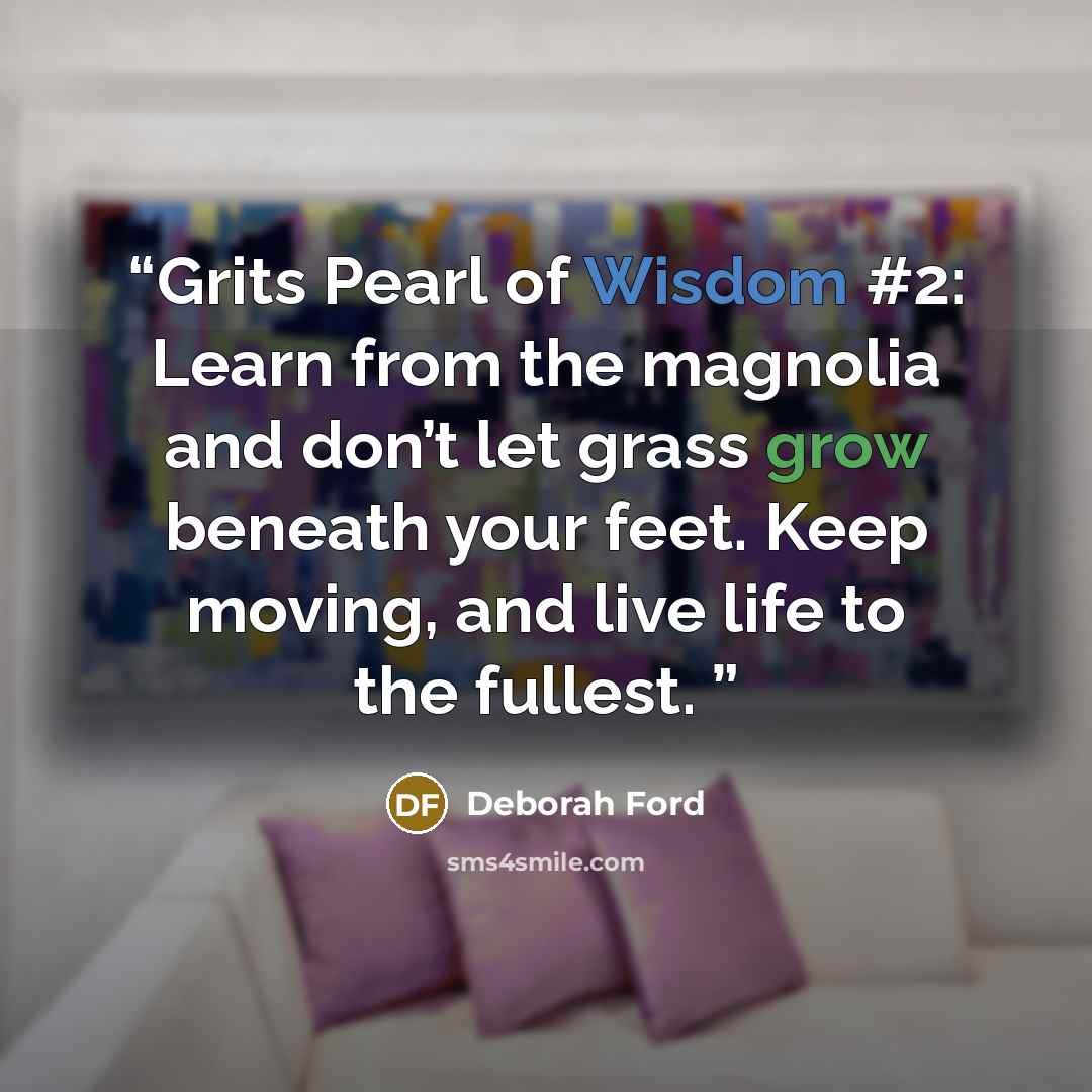 “Grits Pearl of Wisdom #2: Learn from the magnolia and don’t let grass grow beneath your feet. Keep moving, and live life to the fullest.” quote by Deborah Ford