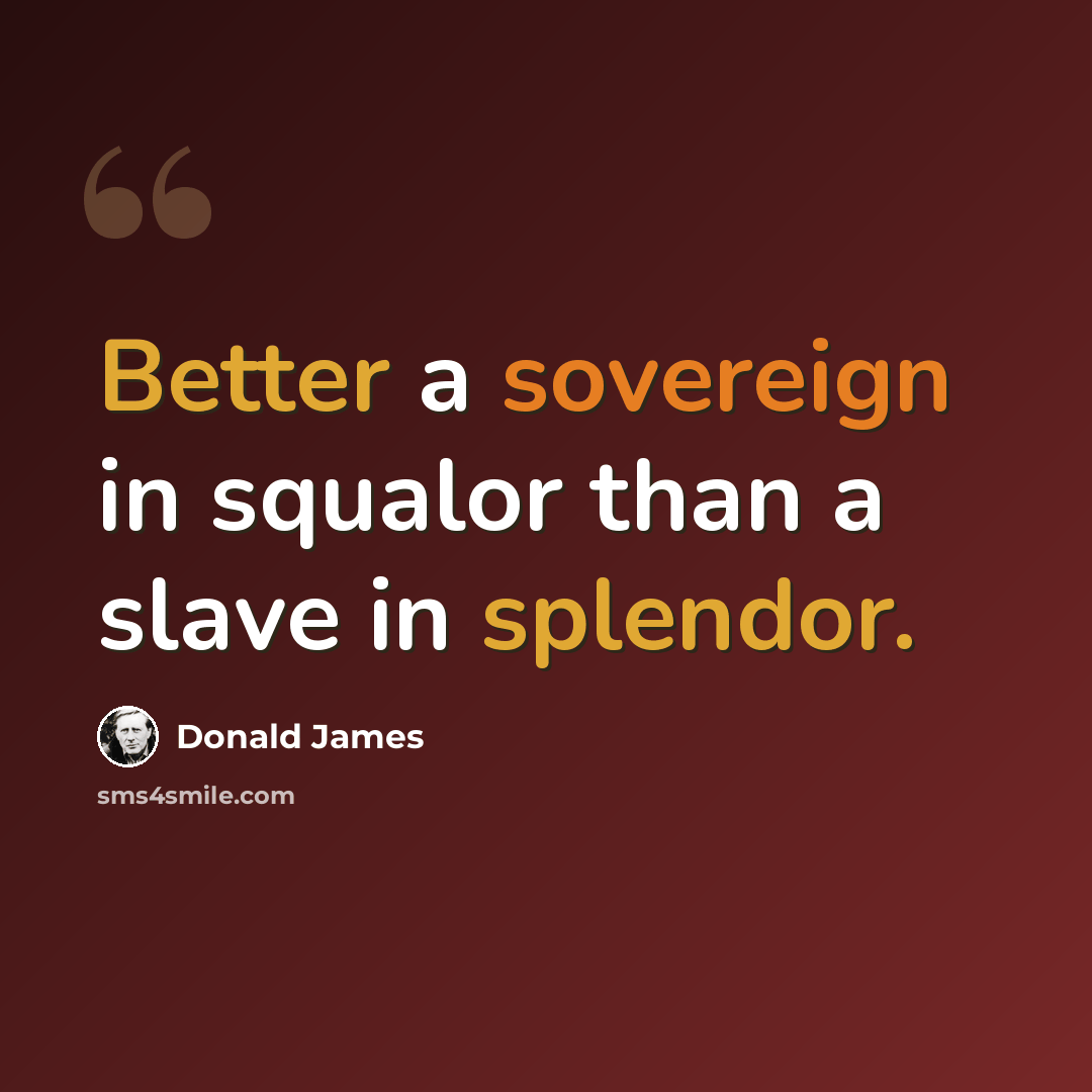 “Better a sovereign in squalor than a slave in splendor.” quote by Donald James
