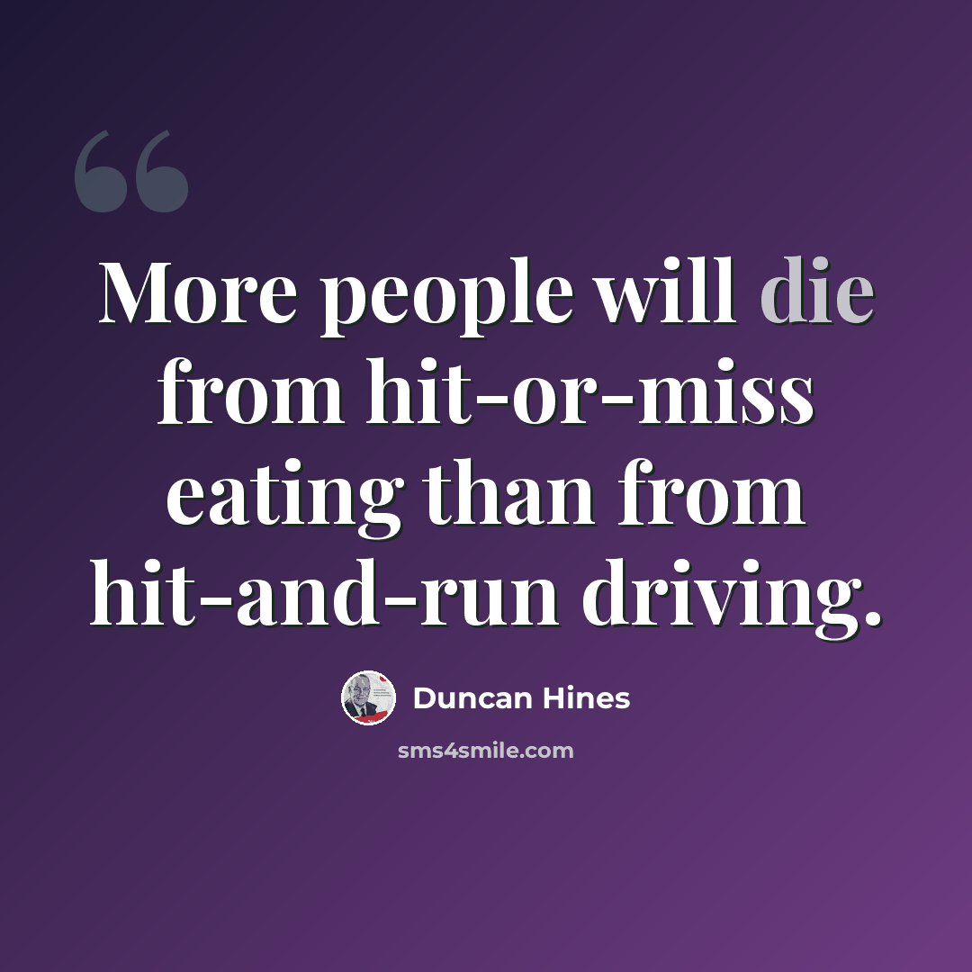 “More people will die from hit-or-miss eating than from hit-and-run driving.” quote by Duncan Hines