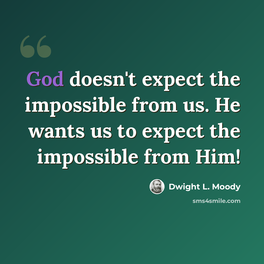 “God doesn't expect the impossible from us. He wants us to expect the impossible from Him!” quote by Dwight L. Moody