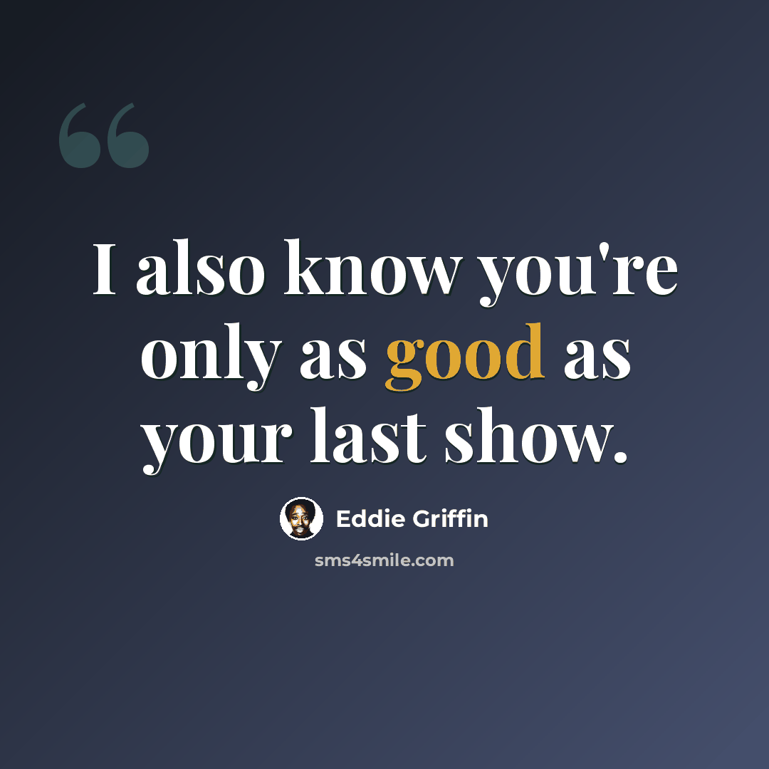 “I also know you're only as good as your last show.” quote by Eddie Griffin