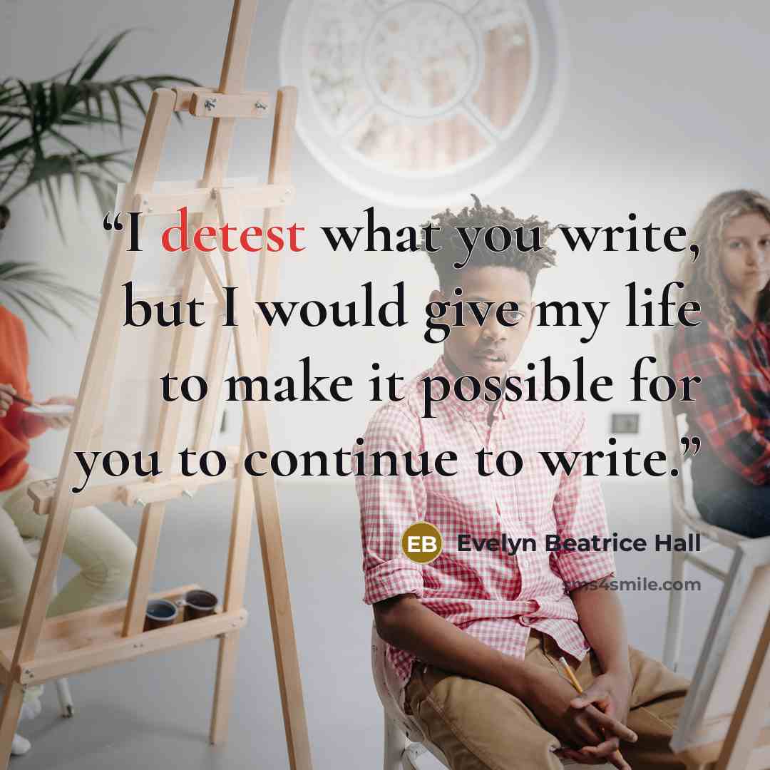 “I detest what you write, but I would give my life to make it possible for you to continue to write.” quote by Evelyn Beatrice Hall