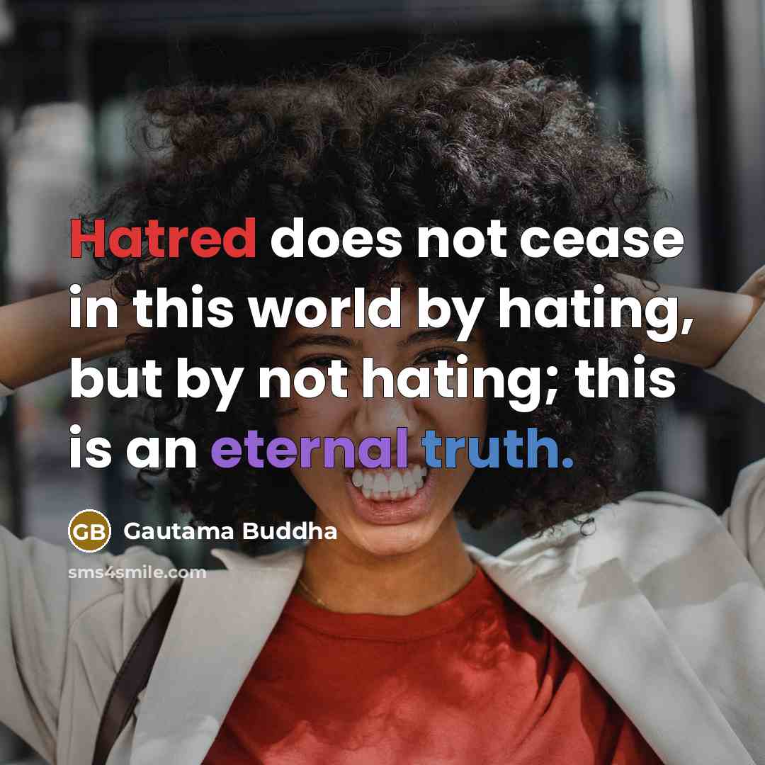 “Hatred does not cease in this world by hating, but by not hating; this is an eternal truth.” quote by Gautama Buddha