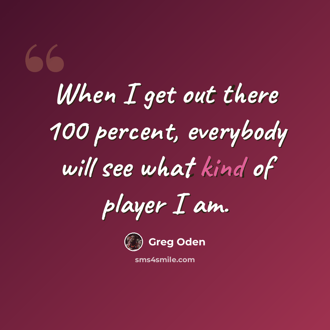 “When I get out there 100 percent, everybody will see what kind of player I am.” quote by Greg Oden