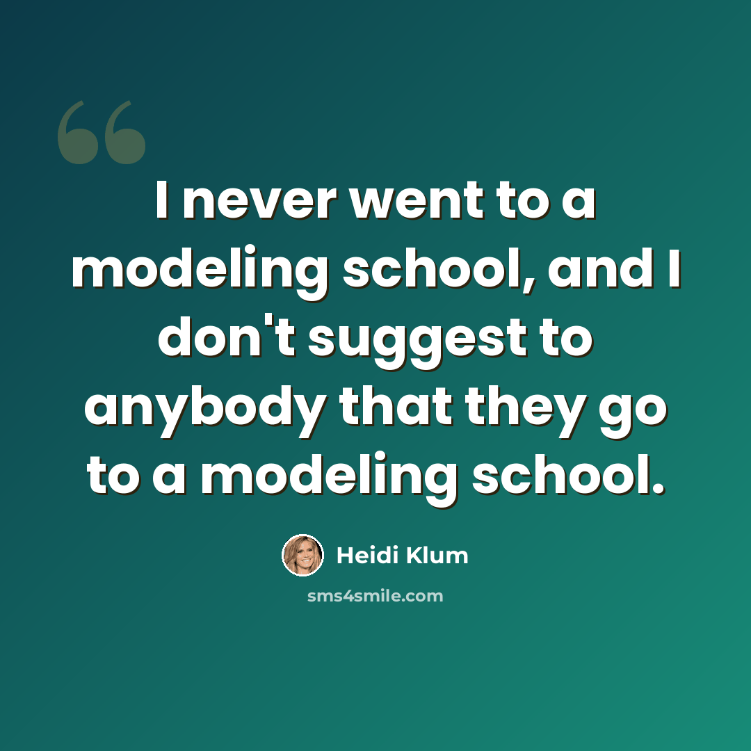 “I never went to a modeling school, and I don't suggest to anybody that they go to a modeling school.” quote by Heidi Klum