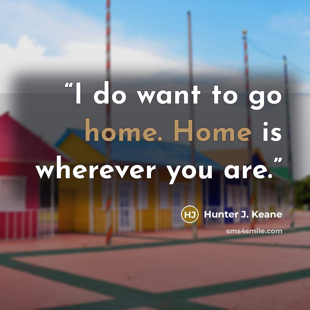 “I do want to go home. Home is wherever you are.” quote by Hunter J. Keane