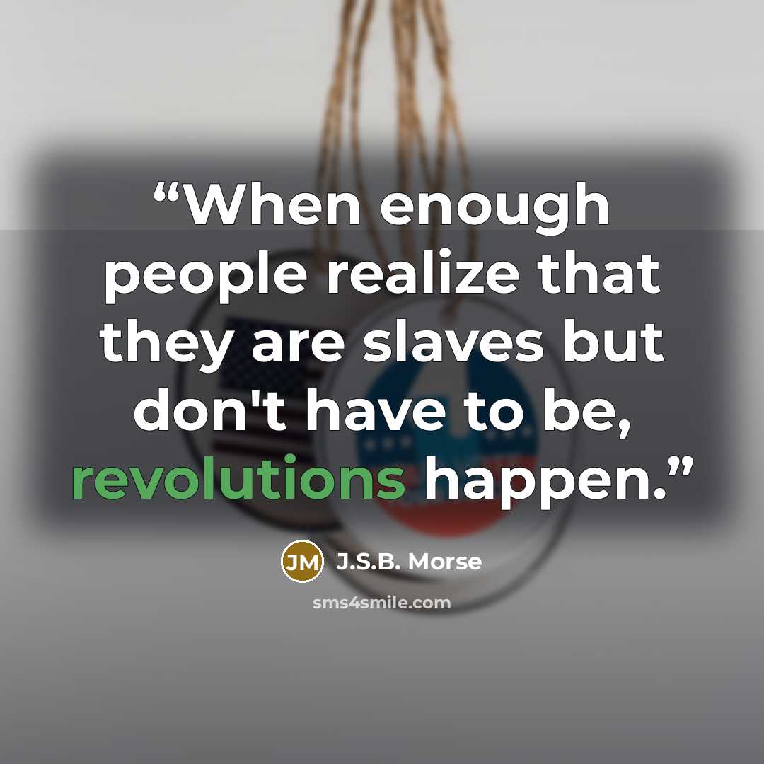 “When enough people realize that they are slaves but don't have to be, revolutions happen.” quote by J.S.B. Morse