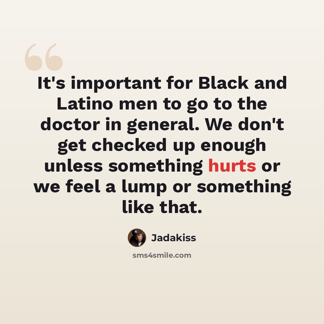 “It's important for Black and Latino men to go to the doctor in general. We don't get checked up enough unless something hurts or we feel a lump or something like that.” quote by Jadakiss