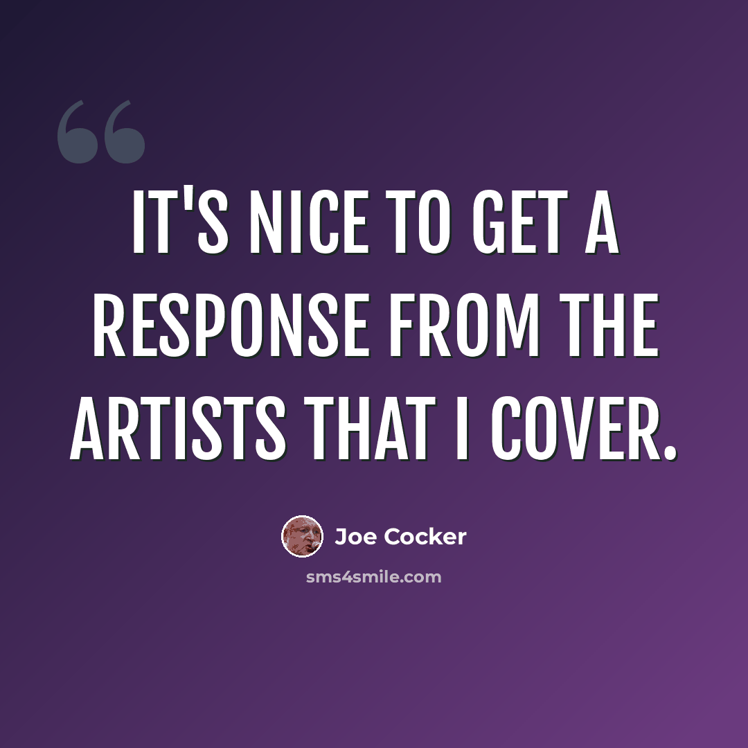 “It's nice to get a response from the artists that I cover.” quote by Joe Cocker