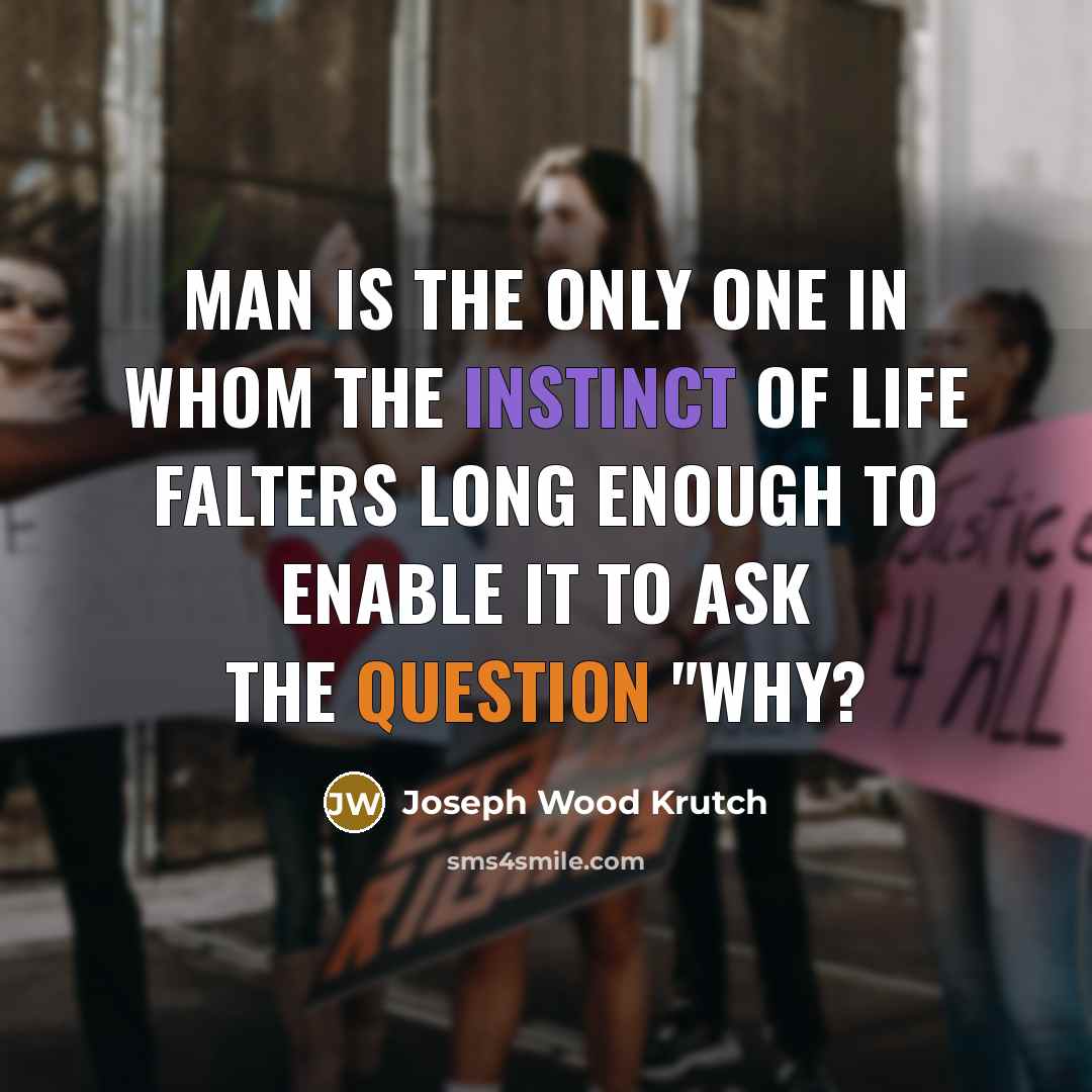 “Man is the only one in whom the instinct of life falters long enough to enable it to ask the question "Why?” quote by Joseph Wood Krutch