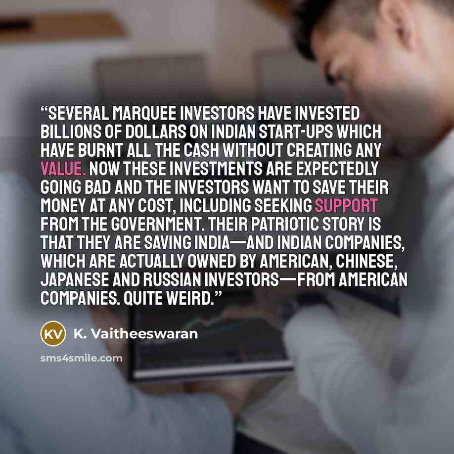 “several marquee investors have invested billions of dollars on Indian start-ups which have burnt all the cash without creating any value. Now these investments are expectedly going bad and the investors want to save their money at any cost, including seeking support from the government. Their…” quote by K. Vaitheeswaran
