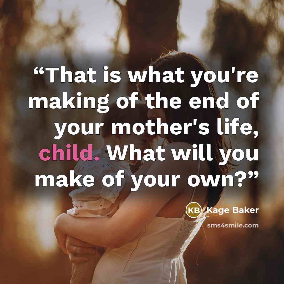 “That is what you're making of the end of your mother's life, child. What will you make of your own?” quote by Kage Baker