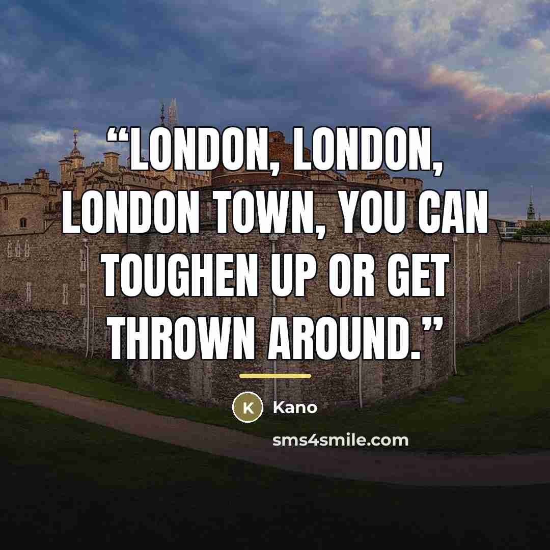 “London, London, London town, You can toughen up or get thrown around.” quote by Kano
