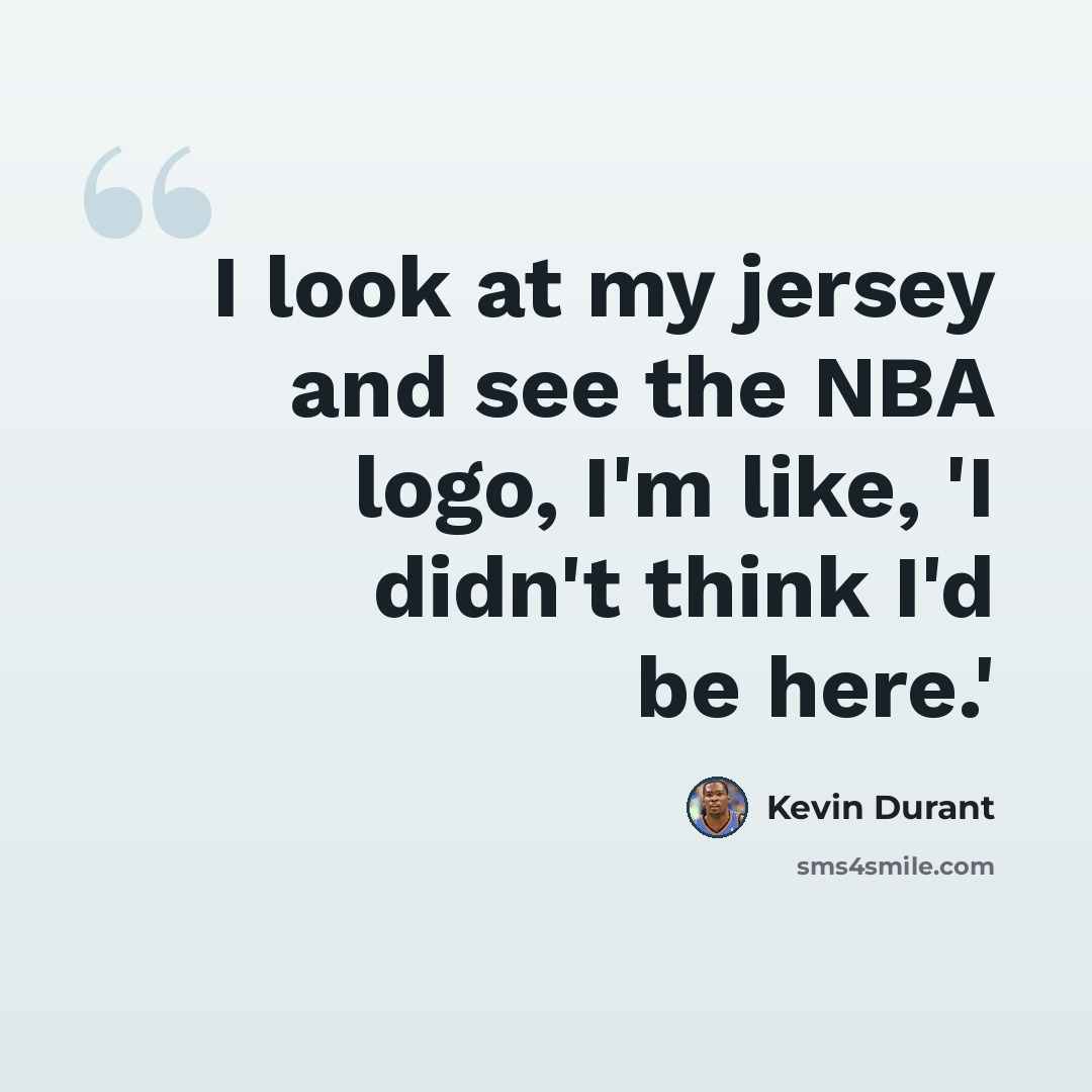 “I look at my jersey and see the NBA logo, I'm like, 'I didn't think I'd be here.'” quote by Kevin Durant