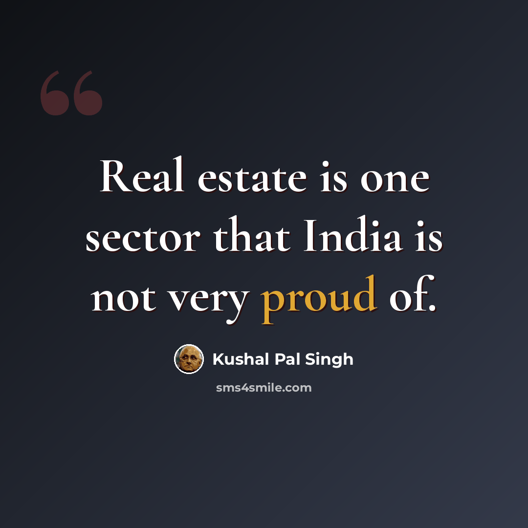 “Real estate is one sector that India is not very proud of.” quote by Kushal Pal Singh