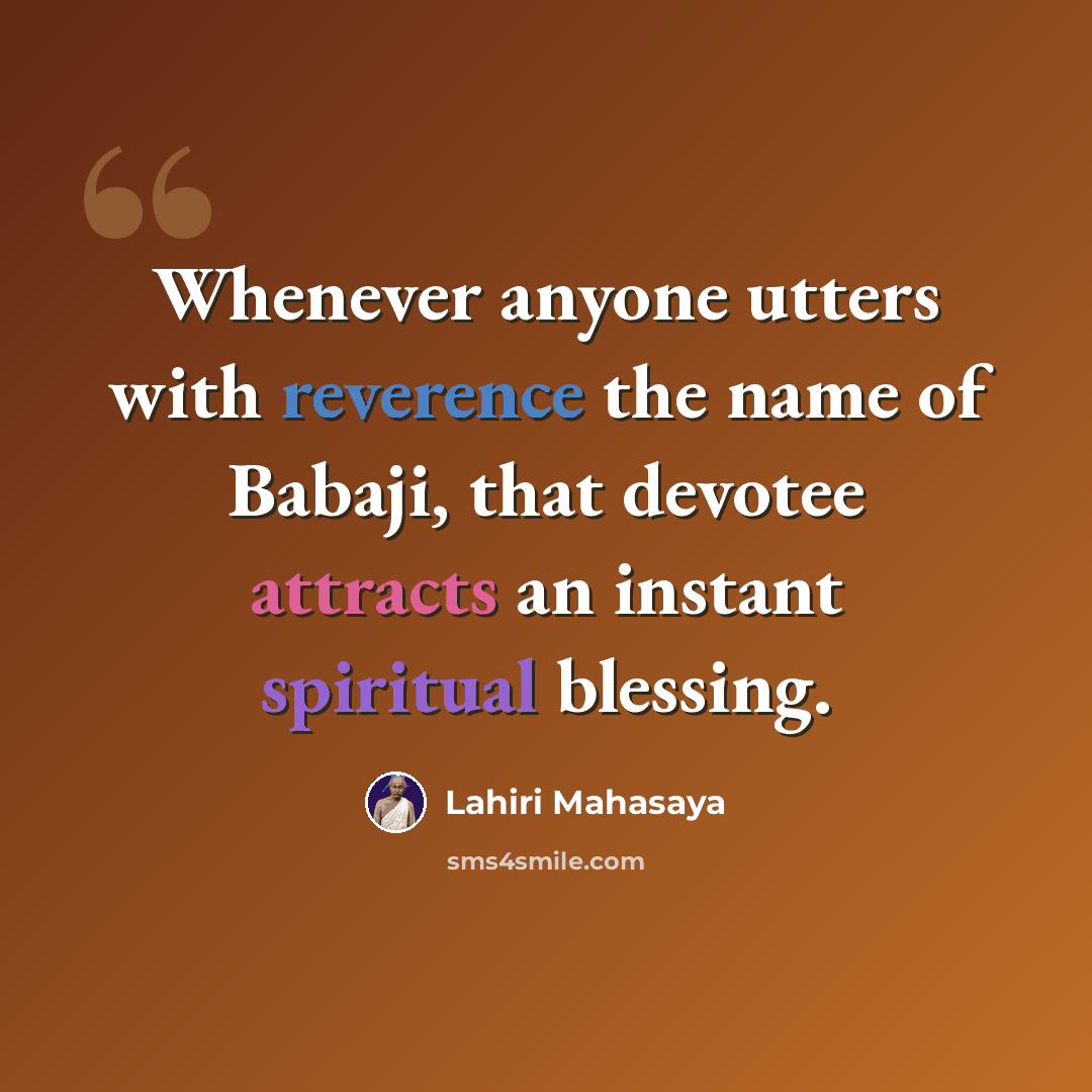 “Whenever anyone utters with reverence the name of Babaji, that devotee attracts an instant spiritual blessing.” quote by Lahiri Mahasaya