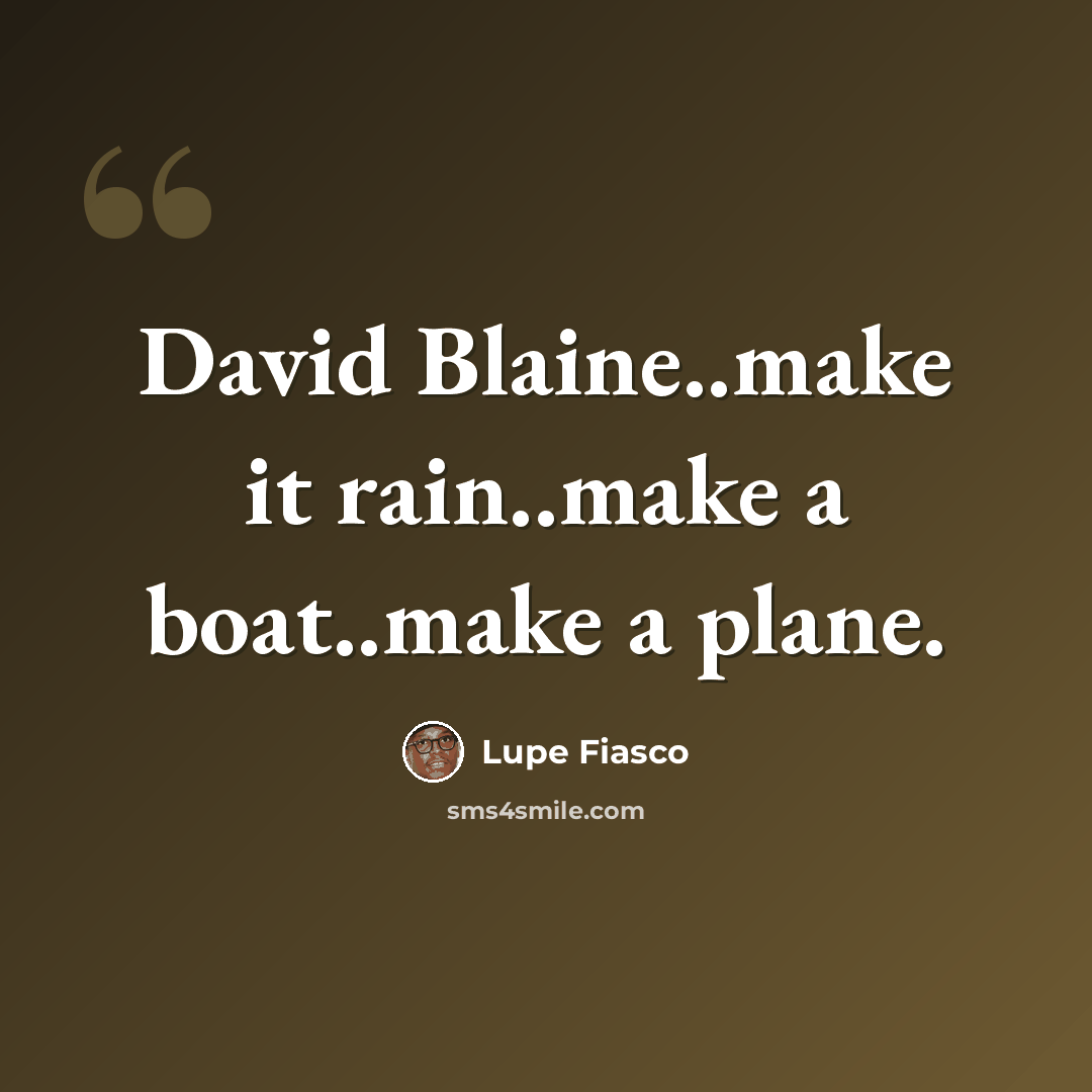 “David Blaine..make it rain..make a boat..make a plane.” quote by Lupe Fiasco
